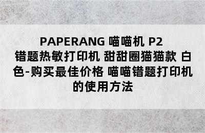 PAPERANG 喵喵机 P2 错题热敏打印机 甜甜圈猫猫款 白色-购买最佳价格 喵喵错题打印机的使用方法